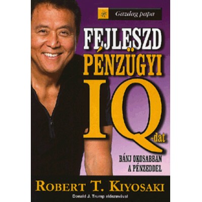 Robert T. Kiyosaki: Fejleszd pénzügyi IQ-dat! - Bánj okosabban a pénzeddel