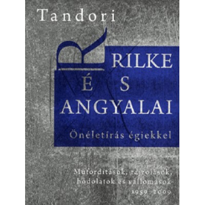 Tandori Dezső: Rilke és angyalai - Önéletírás égiekkel - Műfordítások, rajzolások, hódolatok és vallomások 1959-2009