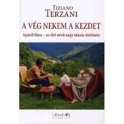 Tiziano Terzani: A vég nekem a kezdet - Apáról fiúra - az élet nevű nagy utazás története