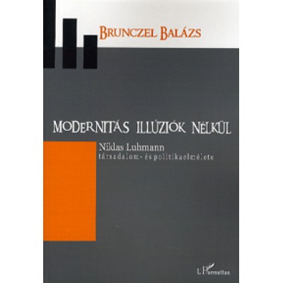 Brunczel Balázs: Modernitás illúziók nélkül - Niklas Luhmann társadalom- és politikaelmélete