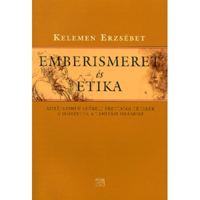 Kelemen Erzsébet: Emberismeret és etika - Középszintű szóbeli érettségi tételek és jegyzetek a tanítási órákhoz