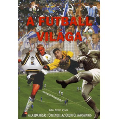 Péter Gyula: A futball világa - A labdarúgás története az ókortól napjainkig