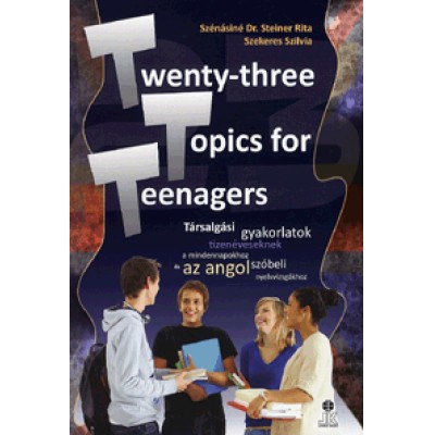 Twenty-three Topics for Teenagers - Társalgási gyakorlatok tizenéveseknek a mindennapokhoz és az angol szóbeli nyelvvizsgákhoz