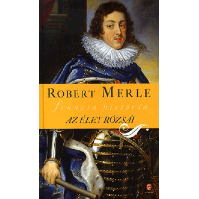 Robert Merle: Az élet rózsái - Francia história IX. kötet