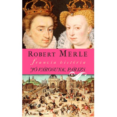 Robert Merle: Jó városunk, Párizs - Francia história III. kötet