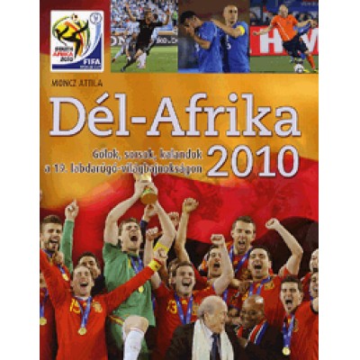 Moncz Attila: Dél-Afrika 2010 - Gólok, sorsok, kalandok a 19. labdarúgó-világbajnokságon