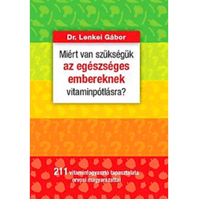 Dr. Lenkei Gábor: Miért van szükségük az egészséges embereknek vitaminpótlásra? - 211 vitaminfogyasztó tapasztalata orvosi magyarázattal