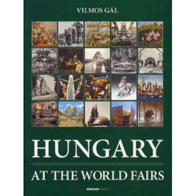 Gál Vilmos: Hungary at the World Fairs - 1851-2010