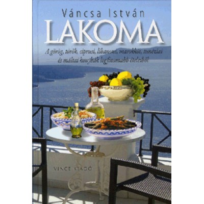 Váncsa István: Lakoma - A görög, török, ciprusi, libanoni, marokkói, tunéziai és máltai konyhák legfinomabb ételeiből
