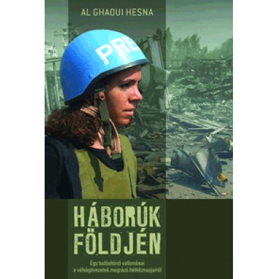 Al Ghaoui Hesna: Háborúk földjén - Egy tudósítónő vallomásai a válságövezetek megrázó hétköznapjairól
