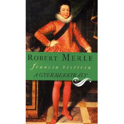 Robert Merle: A gyermekkirály - Francia história VIII. kötet