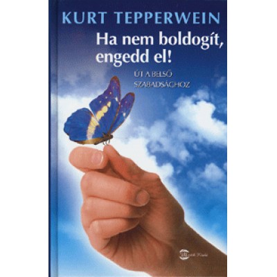 Kurt Tepperwein: Ha nem boldogít, engedd el! - Út a belső szabadsághoz
