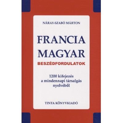 Náray-Szabó Márton: Francia-magyar beszédfordulatok - 1200 kifejezés a mindennapi társalgás nyelvéből