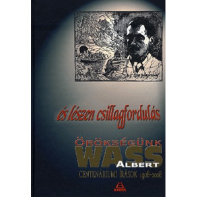 és lészen csillagfordulás: Örökségünk Wass Albert - Centenáriumi írások 1908-2008