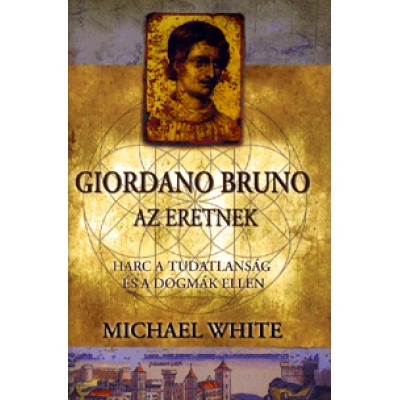 Michael White: Giordano Bruno, az eretnek - Harc a tudatlanság és a dogmák ellen