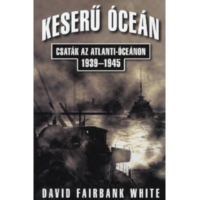 David Fairbank White: Keserű óceán - Csaták az Atlanti-óceánon 1939-1945