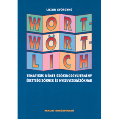 Lázár Györgyné: Wortwörtlich. Tematikus német szókincsgyűjtemény érettségizőknek és nyelvvizsgázóknak - Tematikus német szókincsgyűjtemény érettségizőknek és nyelvvizsgázóknak