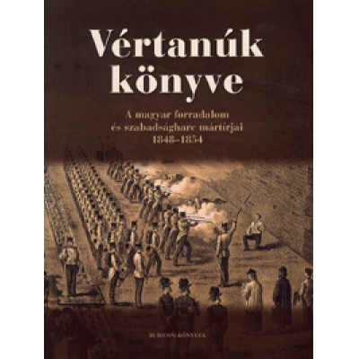 Vértanúk könyve - A magyar forradalom és szabadságharc mártírjai 1848-1854