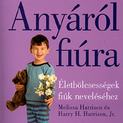 Harry H. Harrison Jr., Melissa Harrison: Anyáról fiúra - Életbölcsességek fiúk neveléséhez