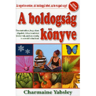 Charmaine Yabsley: A boldogság könyve - Csak nőknek! - Útmutató ahhoz, hogy olyan elégedett, lelkes és művészi lélekké válj, amilyen mindig is szerettél volna lenni
