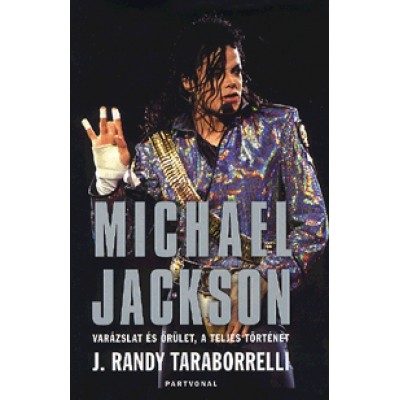 J. Randy  Taraborrelli: Michael Jackson - Varázslat és őrület, a teljes történet