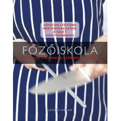 Joanna Farrow: Főzőiskola - Konyhai technikák lépésről lépésre - Hogyan legyünk mesterszakácsok a saját konyhánkban?