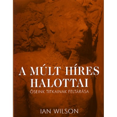 Ian Wilson: A múlt híres halottai - Őseink titkainak feltárása