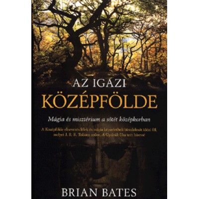 Brian Bates: Az igazi Középfölde - Mágia és misztérium a sötét középkorban
