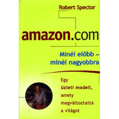 Robert Spector: Amazon.com - Minél előbb - minél nagyobbra. Egy üzleti modell, amely megváltoztatta a világot.