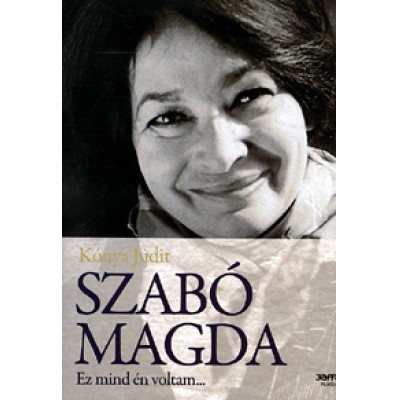 Kónya Judit: Szabó Magda - Ez mind én voltam...