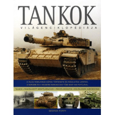George Forty: Tankok világenciklopédiája - A világ tankjainak képes története és részletes leírása, a korábbi és a modern harckocsik több mint 500 fotójával