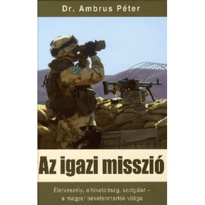 Dr. Ambrus Péter: Az igazi misszió - Életveszély, elhivatottság, szolgálat - a magyar békefenntartók világa