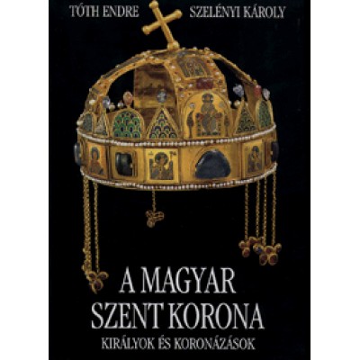 A magyar Szent Korona - Királyok és koronázások