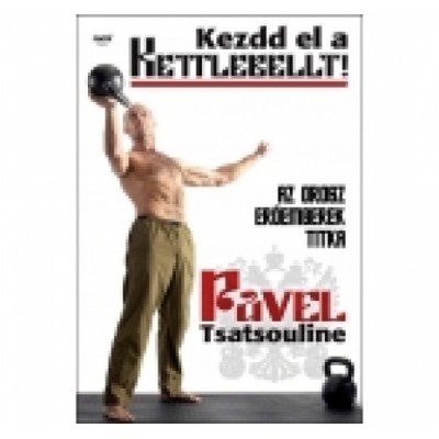 Pavel Tsatsouline: Kezdd el a Kettlebellt!